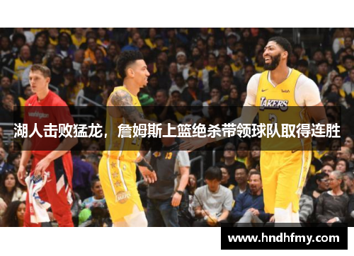 湖人击败猛龙，詹姆斯上篮绝杀带领球队取得连胜
