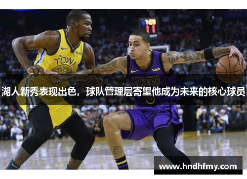 湖人新秀表现出色，球队管理层寄望他成为未来的核心球员