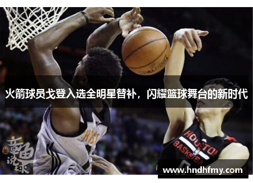 火箭球员戈登入选全明星替补，闪耀篮球舞台的新时代
