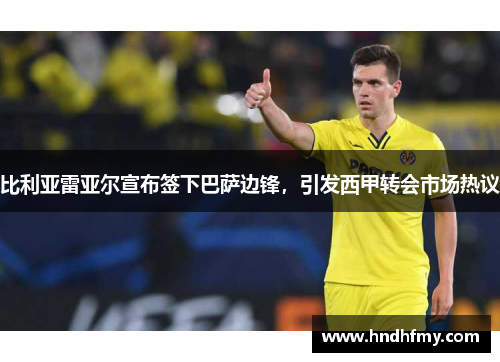 比利亚雷亚尔宣布签下巴萨边锋，引发西甲转会市场热议