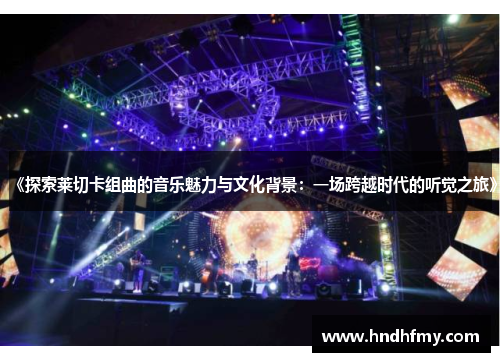《探索莱切卡组曲的音乐魅力与文化背景：一场跨越时代的听觉之旅》