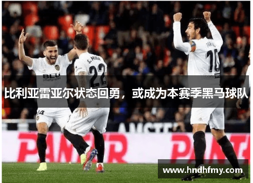 比利亚雷亚尔状态回勇，或成为本赛季黑马球队