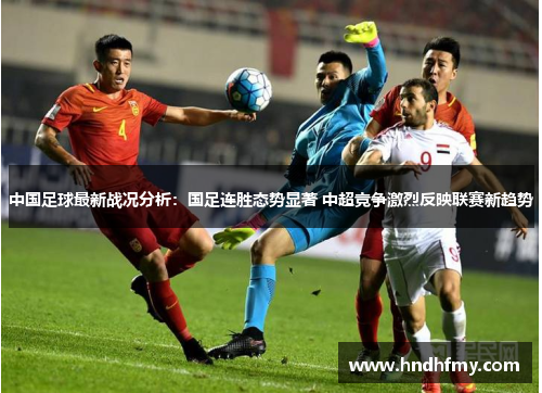 中国足球最新战况分析：国足连胜态势显著 中超竞争激烈反映联赛新趋势