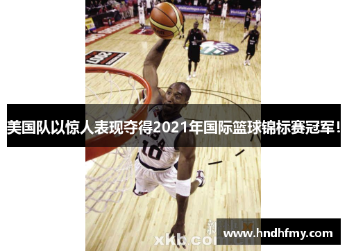 美国队以惊人表现夺得2021年国际篮球锦标赛冠军！