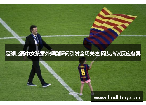 足球比赛中女孩意外摔倒瞬间引发全场关注 网友热议反应各异