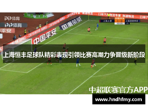 上海恒丰足球队精彩表现引领比赛高潮力争晋级新阶段