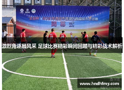 激烈角逐展风采 足球比赛精彩瞬间回顾与精彩战术解析