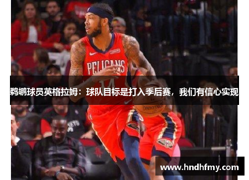 鹈鹕球员英格拉姆：球队目标是打入季后赛，我们有信心实现