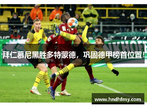 拜仁慕尼黑胜多特蒙德，巩固德甲榜首位置！