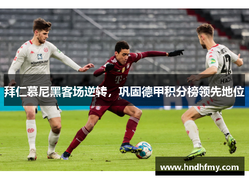 拜仁慕尼黑客场逆转，巩固德甲积分榜领先地位