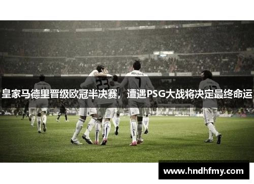 皇家马德里晋级欧冠半决赛，遭遇PSG大战将决定最终命运