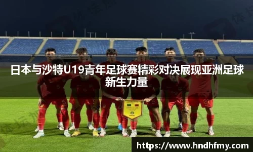 日本与沙特U19青年足球赛精彩对决展现亚洲足球新生力量