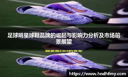 足球明星球鞋品牌的崛起与影响力分析及市场前景展望