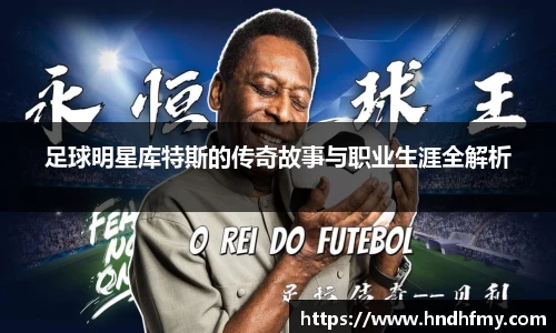 足球明星库特斯的传奇故事与职业生涯全解析