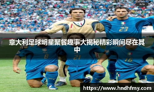 意大利足球明星聚餐趣事大揭秘精彩瞬间尽在其中