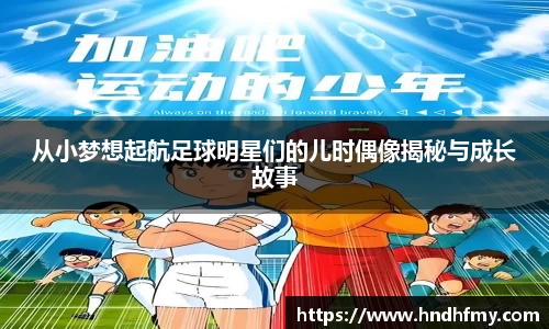 从小梦想起航足球明星们的儿时偶像揭秘与成长故事