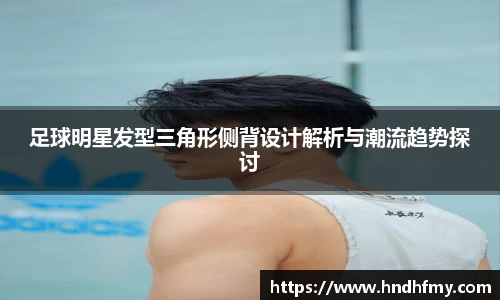 足球明星发型三角形侧背设计解析与潮流趋势探讨