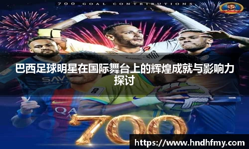 巴西足球明星在国际舞台上的辉煌成就与影响力探讨
